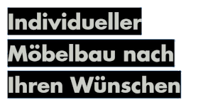 Individueller Moebelbau nach Ihren Wuenschen