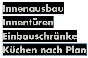 Innenausbau, Innentueren, Einbauschraenke, Kuechen nach Plan